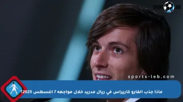 ماذا جذب ألفارو كاريراس في ريال مدريد خلال مواجهة 7 أغسطس 2025؟